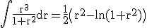 3$\rm\Bigint \frac{r^{3}}{1+r^{2}}dr=\frac{1}{2}\(r^{2}-ln(1+r^{2})\)